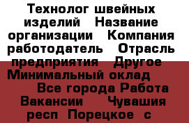 Технолог швейных изделий › Название организации ­ Компания-работодатель › Отрасль предприятия ­ Другое › Минимальный оклад ­ 60 000 - Все города Работа » Вакансии   . Чувашия респ.,Порецкое. с.